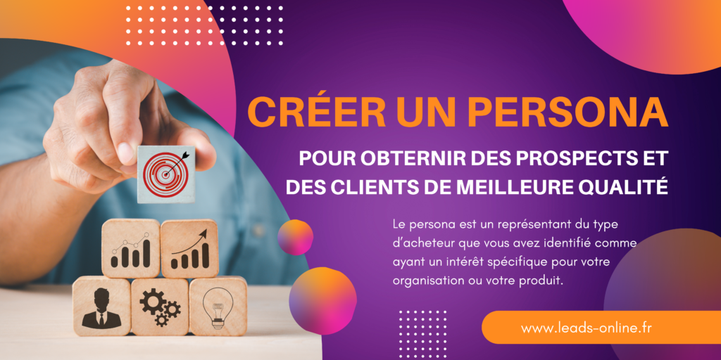 Créer un persona, pour obtenir des prospects et des clients de meilleure qualité.